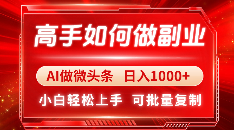 高手如何做副业，AI微头条 日入1000+，小白轻松上手-朽念云创