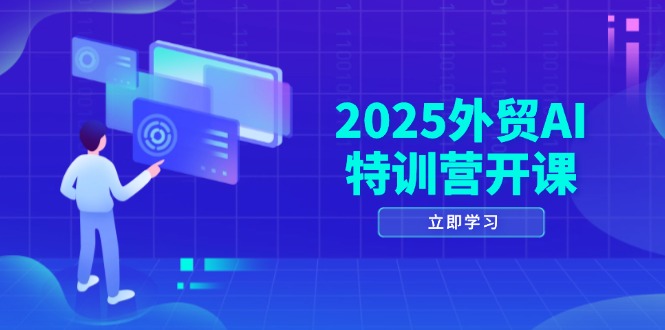 2025外贸AI特训营开课：涵盖品牌选品/AI建站/主动/被动获客/社媒开发/等等-朽念云创