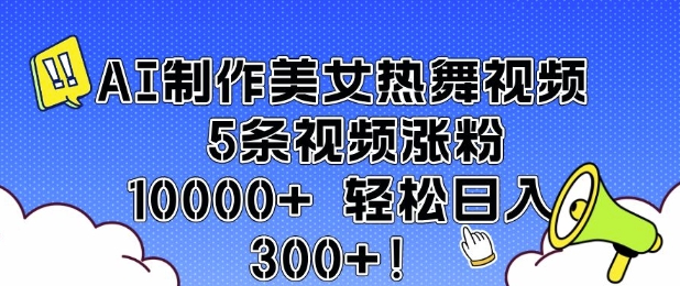 AI制作美女热舞视频 5条视频涨粉10000+ 轻松日入3张-朽念云创