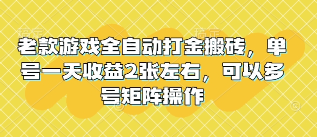 老款游戏全自动打金搬砖，单号一天收益2张左右，可以多号矩阵操作【揭秘】-朽念云创