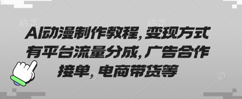 AI动漫制作教程，变现方式有平台流量分成，广告合作接单，电商带货等-朽念云创