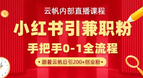 云帆内部直播课，小红书引流兼职粉教程，日引500+月变现过W-朽念云创