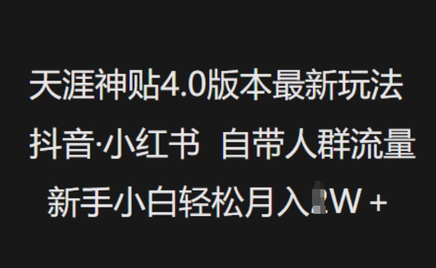 天涯神贴4.0版本最新玩法，抖音·小红书自带人群流量，新手小白轻松月入过W-朽念云创