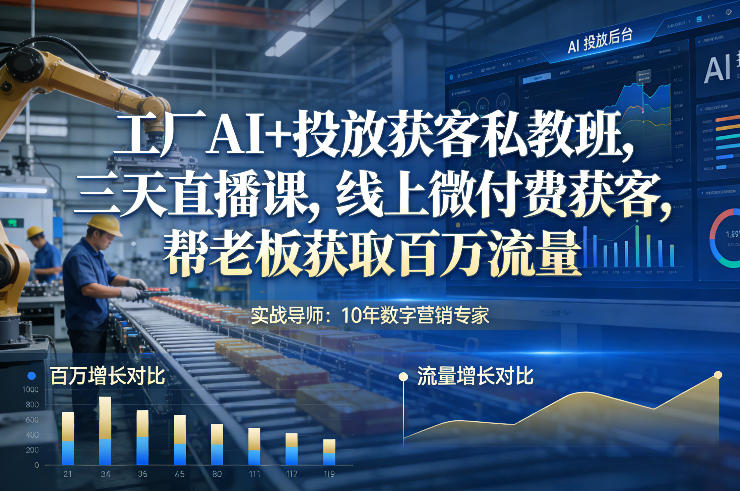 工厂AI+投放获客私教班，三天直播课，线上微付费获客，帮老板获取百万流量-朽念云创