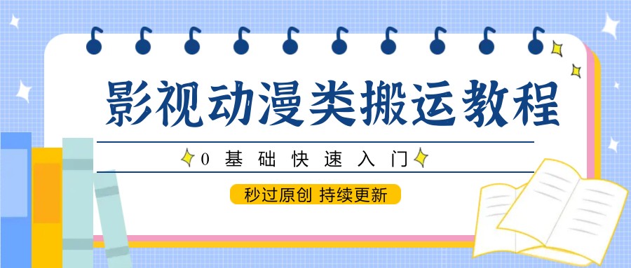 影视动漫类搬运教程，0基础快速入门，秒过原创 持续更新-朽念云创