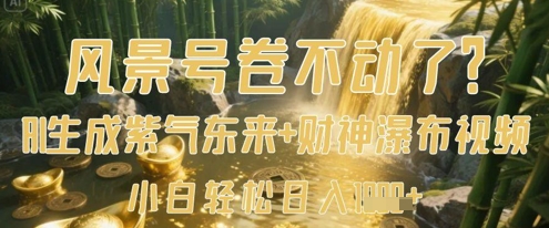 风景号卷不动了？AI一键生成紫气东来+财神瀑布视频，小白轻松日入数张-朽念云创