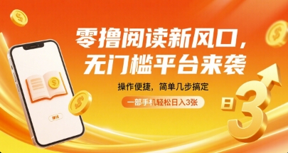 零撸阅读新风口，无门槛平台来袭，操作便捷，简单几步搞定，一部手机轻松日入3张【揭秘】-朽念云创