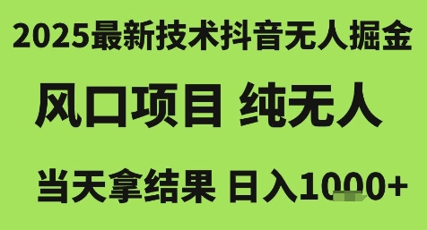 2025最新技术抖音无人掘金，风口项目，纯无人，当天拿结果日入1k+【揭秘】-朽念云创
