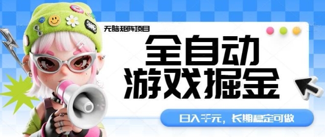 全自动游戏掘金无脑矩阵项目，日入多张，长期稳定可做，真正的睡后收入项目【揭秘】-朽念云创