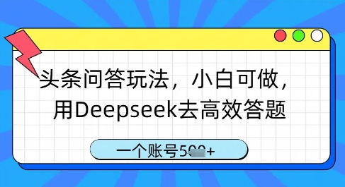 头条问答玩法，小白可做，用Deepseek去高效答题，一个账号几张-朽念云创