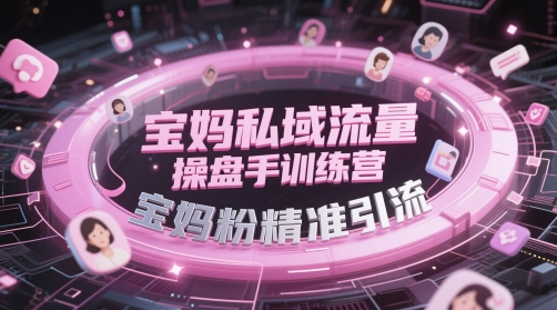 宝妈私域流量操盘手训练营，宝妈粉精准引流-朽念云创