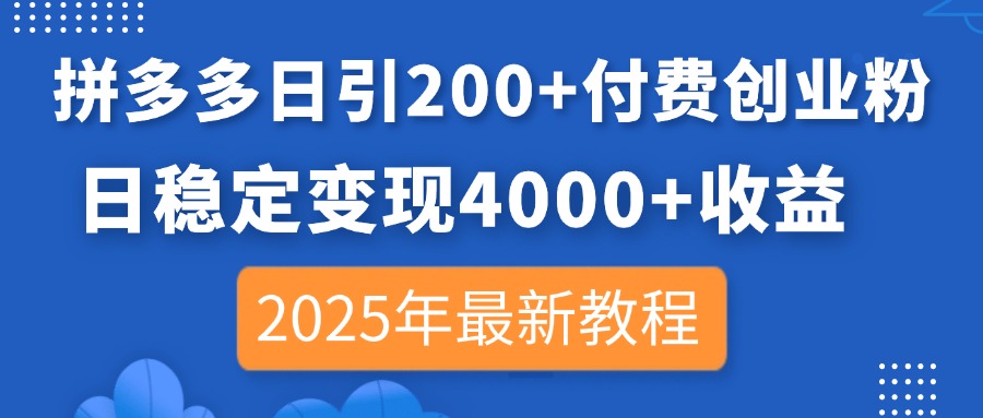 拼多多日引200+付费创业粉，日稳定变现4000+收益，2025年最新教程-朽念云创