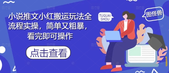 小说推文小红搬运玩法全流程实操，简单又粗暴，看完即可操作-朽念云创