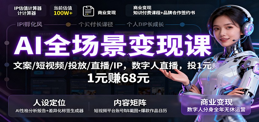 AI全场景变现课：文案/短视频/投放/直播/IP，数字人直播，投1元赚68元-朽念云创
