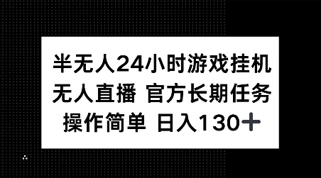 半无人24小时游戏挂JI，官方长期任务，操作简单 日入130+【揭秘】-朽念云创