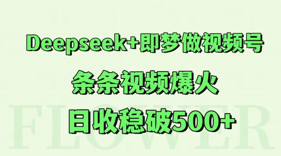 Deepseek+即梦做视频号,条条视频爆火,日收稳破500+-朽念云创