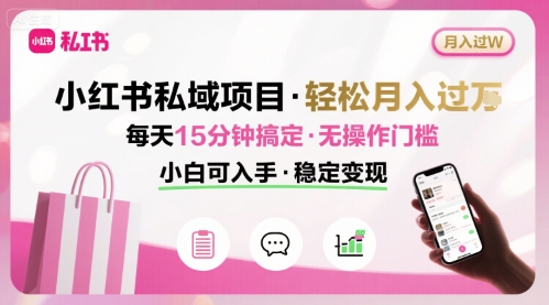 小红书私域项目 月入过W非常轻松 每天15分钟即可搞定，无任何操作门槛，小白可入手-朽念云创