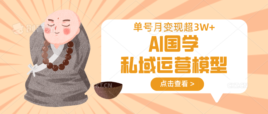 AI国学私域运营模型,无成本、变现快、周期短、持续性强,单号月变现3w+-朽念云创