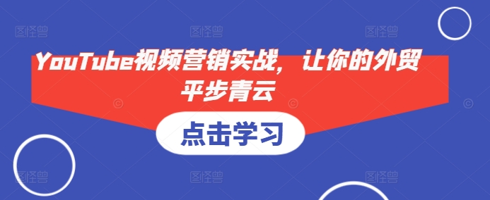YouTube视频营销实战，让你的外贸平步青云-朽念云创
