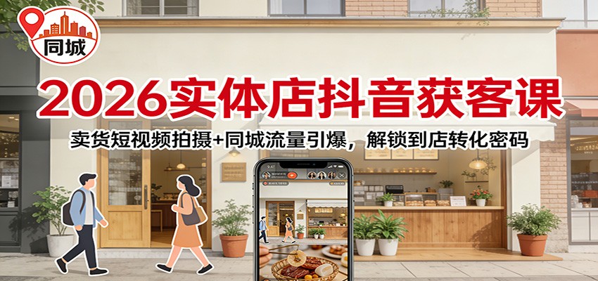 2026实体店抖音获客：卖货短视频拍摄+同城流量引爆，解锁到店转化密码-朽念云创