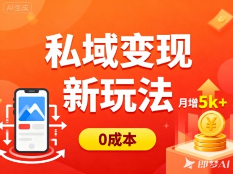 私域变现新玩法，0成本，多端引流，普通人月增收5k+-朽念云创
