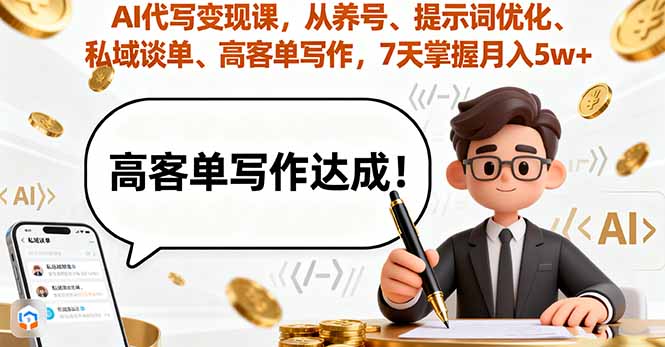 AI代写变现课，从养号、提示词优化、私域谈单、高客单写作，7天掌握月入5w-朽念云创