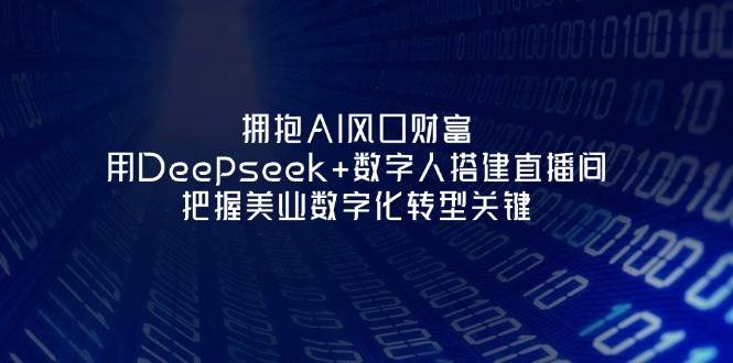 拥抱AI风口财富：用Deepseek+数字人搭建直播间，把握美业数字化转型关键-朽念云创