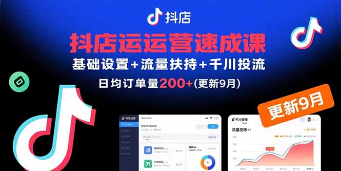 抖店运营速成课，基础设置+流量扶持+千川投流，30天日均订单200+(更新9月-朽念云创
