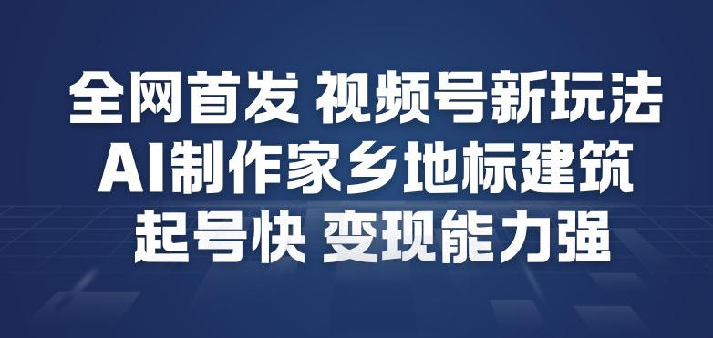 全网首发，视频号新玩法，AI制作家乡地标建筑，起号快，变现能力强-朽念云创