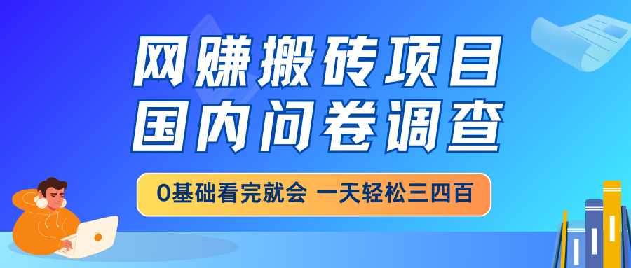 网赚搬砖项目，国内问卷调查，0基础看完就会 一天轻松三四百，靠谱副业...-朽念云创
