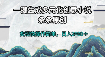 一键生成多元化创意小说，条条原创，变现快操作简单，日入2k+【揭秘】-朽念云创