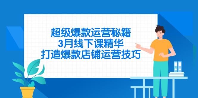超级爆款运营秘籍，3月线下课精华，打造爆款店铺运营技巧-朽念云创