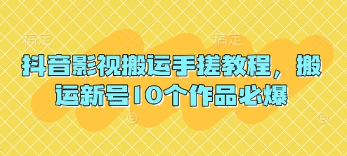 抖音影视搬运手搓教程，搬运新号10个作品必爆-朽念云创