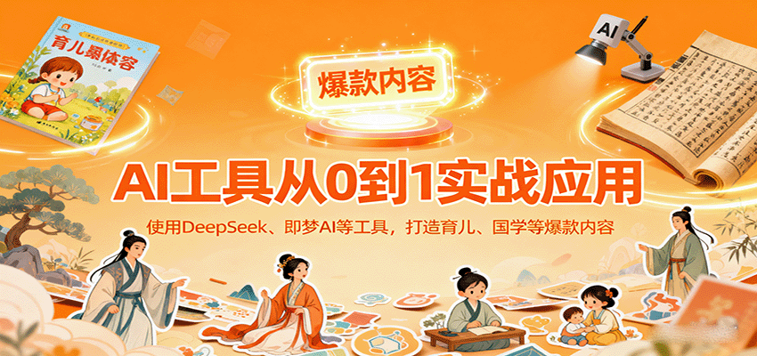 AI工具实战应用，零基础使用DeepSeek、即梦AI等打造育儿、国学等可变现的爆款作品-朽念云创