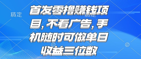 首发零撸挣钱项目 不看广告 手机随时可做 单日收益三位数【揭秘】-朽念云创