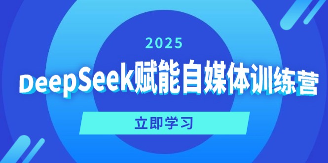 DeepSeek赋能自媒体训练营，定位、变现、爆文全攻略！-朽念云创