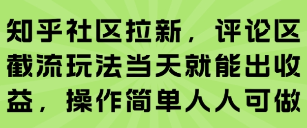 知乎社区拉新，评论区截流玩法当天就能出收益，操作简单人人可做-朽念云创