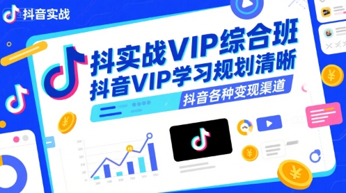 抖音实战VIP综合班，抖音VIP学习规划请晰抖音各种变现渠道-朽念云创