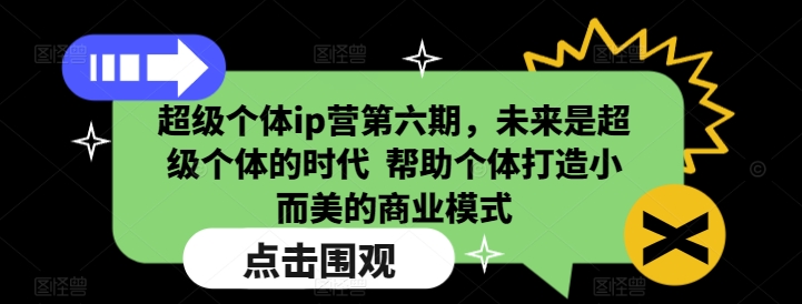 超级个体ip营第六期，未来是超级个体的时代  帮助个体打造小而美的商业模式-朽念云创