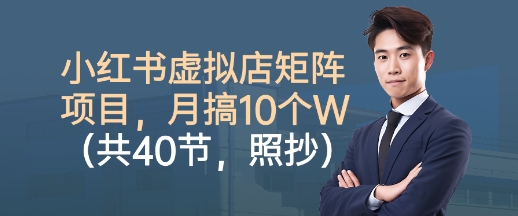 小红书虚拟店矩阵项目，照抄照做，月搞1W+(共40节)-朽念云创