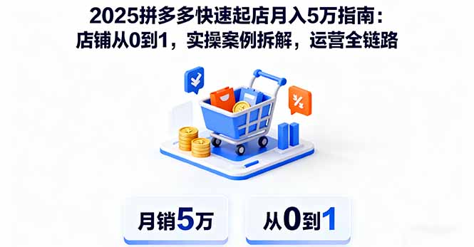 2025拼多多快速起店月入5万指南：店铺从0到1，实操案例拆解，运营全链路-朽念云创