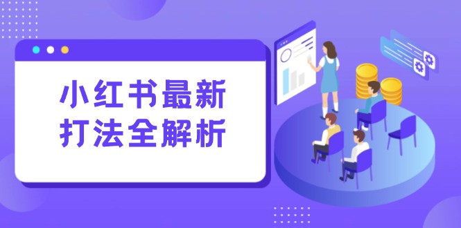 小红书最新打法线下课：笔记生产+评论运营，打造标准化流量增长引擎-朽念云创