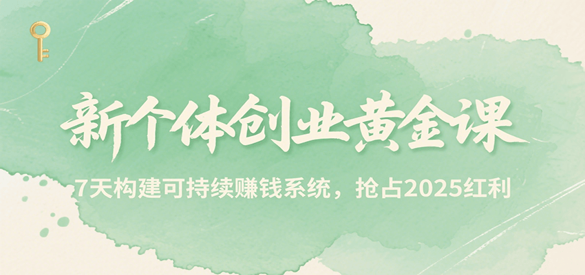 新个体创业黄金课，7天构建可持续赚钱系统，抢占2025红利-朽念云创