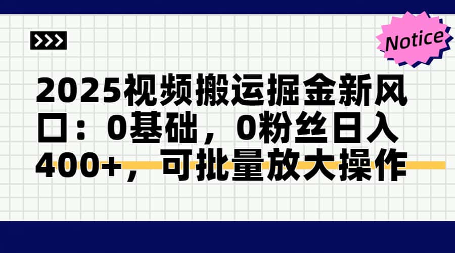 2025视频搬运掘金新风口:0基础，0粉丝日入400+，可批量放大操作-朽念云创