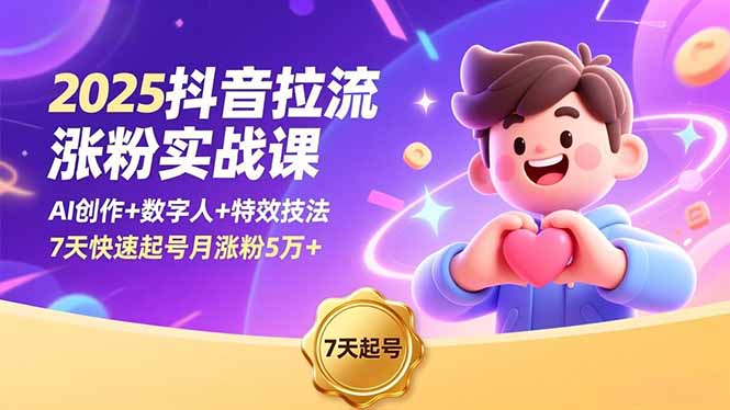 2025抖音拉流涨粉实战课，AI创作+数字人+特效技法，7天快速起号月涨粉5万+-朽念云创