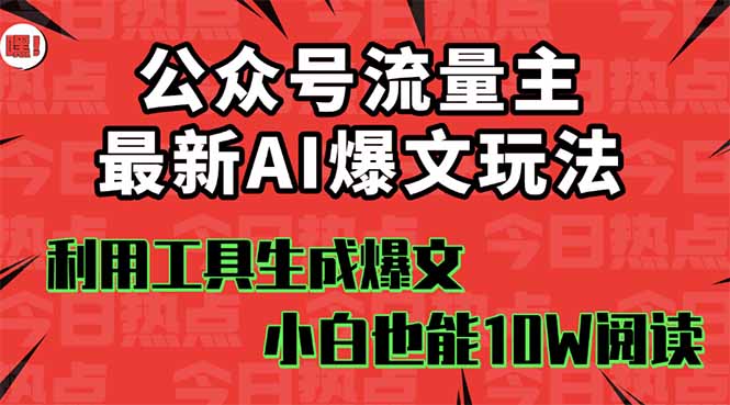 公众号流量主掘金新玩法，利用AI工具发布爆文，小白也能篇篇10W+文章，…-朽念云创
