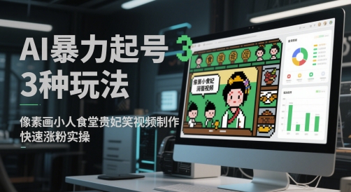 AI暴力起号3种玩法,像素画小人食堂贵妃搞笑视频制作,快速涨粉实操-朽念云创