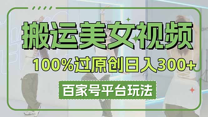 搬运美女视频100%过原创大揭秘，百家号平台玩法，轻松日入3000+(可矩阵-朽念云创