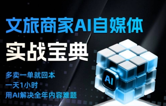 文旅商家AI自媒体实战课，告别无效内卷，用AI重塑文旅自媒体运营思维-朽念云创