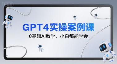 GPT4实操案例课，0基础AI教学，小白都能学会-朽念云创